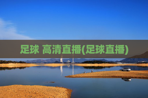 足球 高清直播(足球直播)