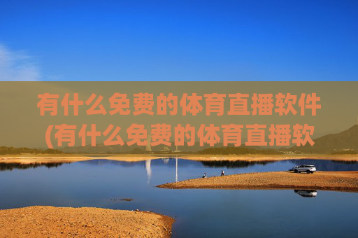 有什么免费的体育直播软件(有什么免费的体育直播软件推荐)