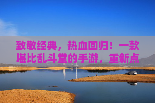致敬经典,热血回归!一款堪比乱斗堂的手游,重新点燃你的竞技激情