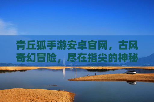 青丘狐手游安卓官网,古风奇幻冒险,尽在指尖的神秘世界