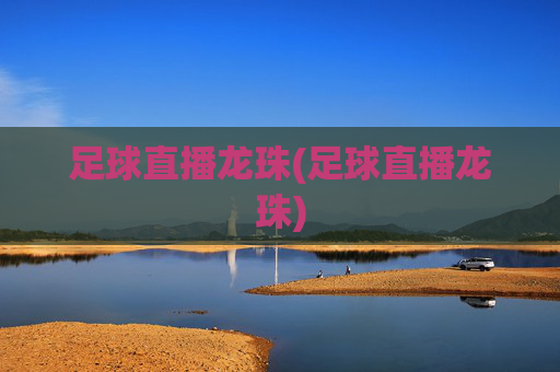 足球直播龙珠(足球直播龙珠)