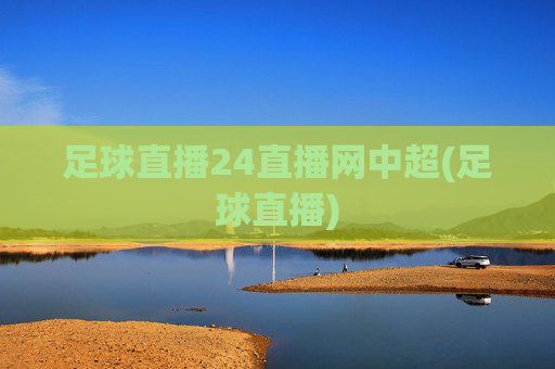 足球直播24直播网中超(足球直播)