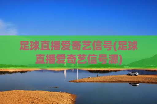 足球直播爱奇艺信号(足球直播爱奇艺信号源)