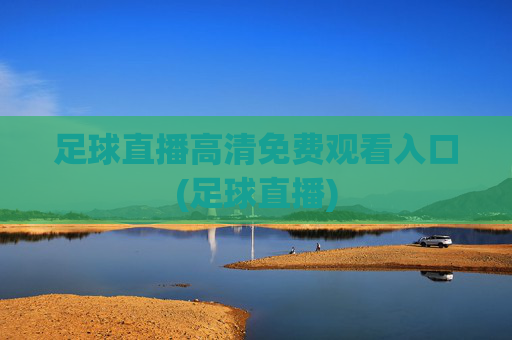 足球直播高清免费观看入口(足球直播)