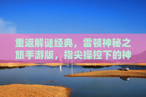 重返解谜经典,雷顿神秘之旅手游版,指尖操控下的神秘冒险新体验