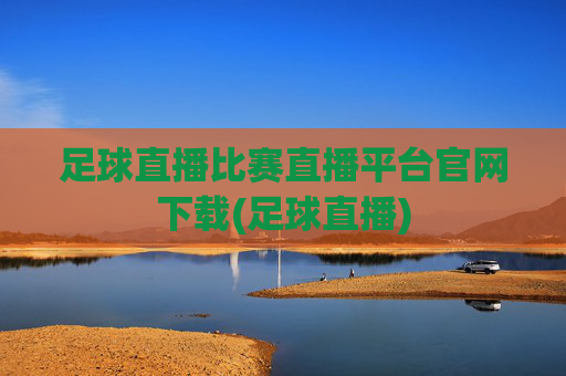 足球直播比赛直播平台官网下载(足球直播)