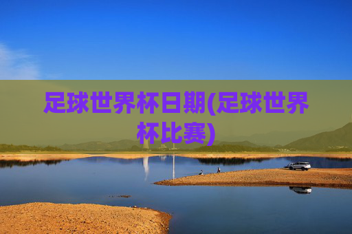 足球世界杯日期(足球世界杯比赛)