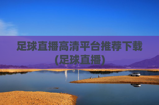 足球直播高清平台推荐下载(足球直播)