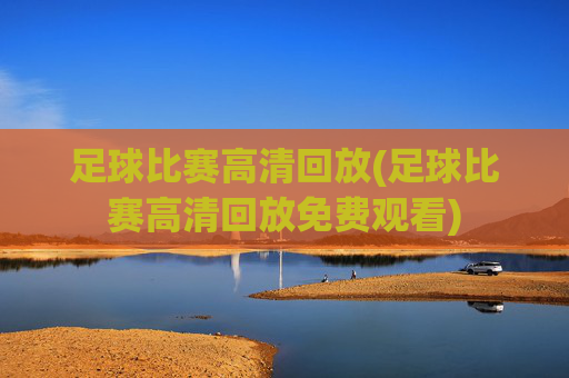 足球比赛高清回放(足球比赛高清回放免费观看)