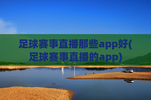 足球赛事直播那些app好(足球赛事直播的app)