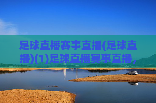 足球直播赛事直播(足球直播)(1)足球直播赛事直播，实时观看足球比赛直播赛事