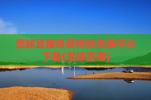 足球直播免费视频直播平台下载(足球直播)