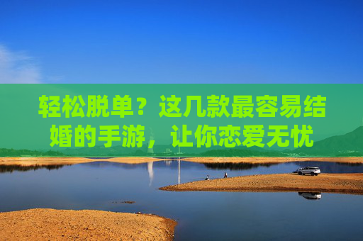 轻松脱单?这几款最容易结婚的手游,让你恋爱无忧