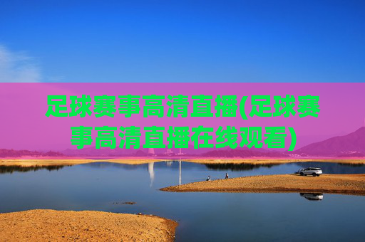 足球赛事高清直播(足球赛事高清直播在线观看)