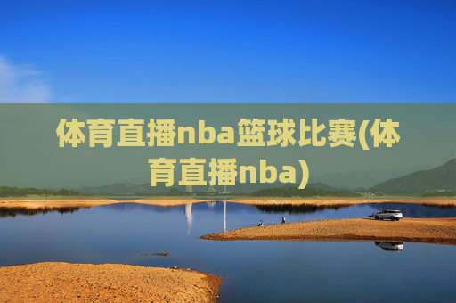 体育直播nba篮球比赛(体育直播nba)