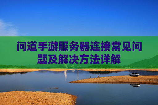 问道手游服务器连接常见问题及解决方法详解
