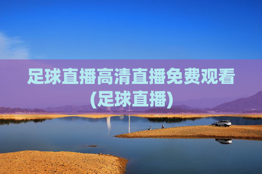 足球直播高清直播免费观看(足球直播)