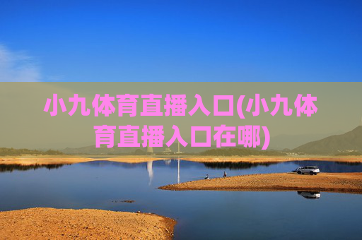 小九体育直播入口(小九体育直播入口在哪)