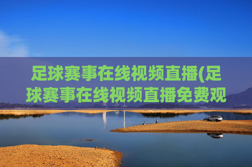 足球赛事在线视频直播(足球赛事在线视频直播免费观看)
