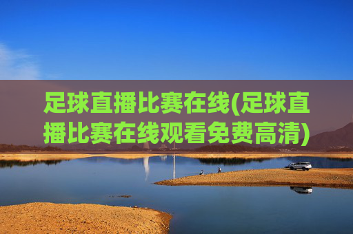 足球直播比赛在线(足球直播比赛在线观看免费高清)