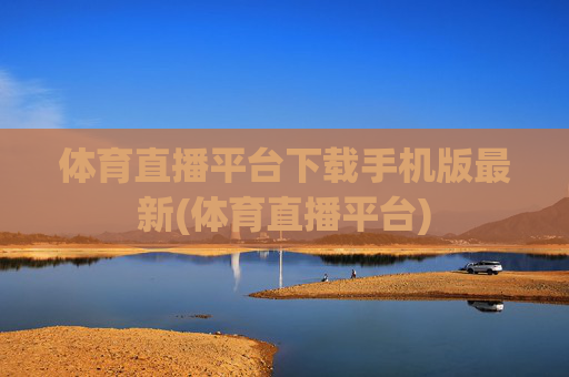 体育直播平台下载手机版最新(体育直播平台)