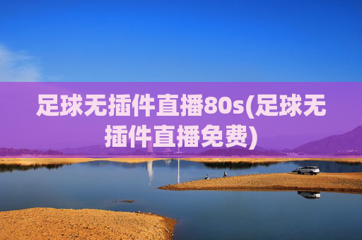 足球无插件直播80s(足球无插件直播免费)