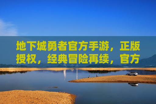 地下城勇者官方手游，正版授权，经典冒险再续，官方手游带你重返奇幻世界