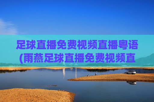 足球直播免费视频直播粤语(雨燕足球直播免费视频直播粤语)足球直播免费视频直播粤语（雨燕足球直播免费视频直播粤语）