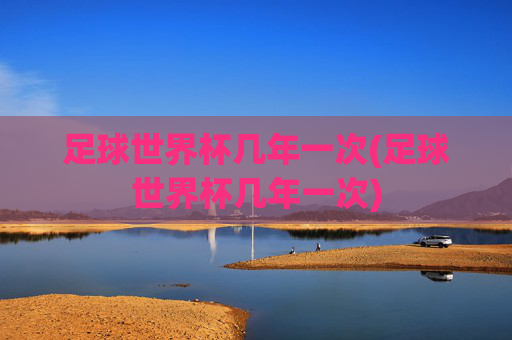 足球世界杯几年一次(足球世界杯几年一次)