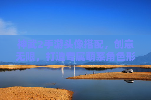 神武2手游头像搭配,创意无限,打造专属萌系角色形象