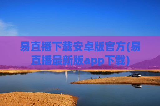 易直播下载安卓版官方(易直播最新版app下载)