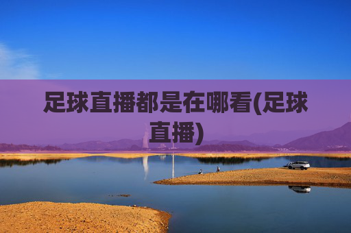 足球直播都是在哪看(足球直播)