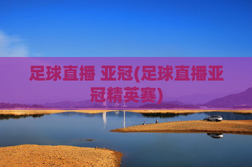 足球直播 亚冠(足球直播亚冠精英赛)