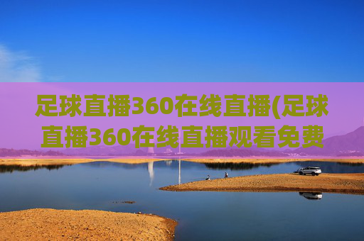 足球直播360在线直播(足球直播360在线直播观看免费)