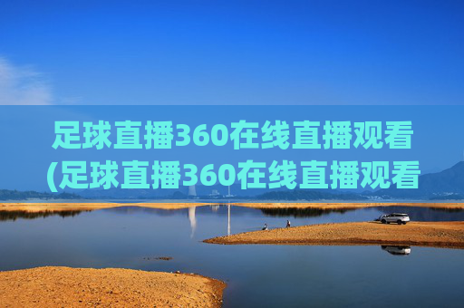 足球直播360在线直播观看(足球直播360在线直播观看免费)