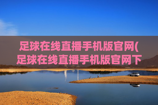 足球在线直播手机版官网(足球在线直播手机版官网下载)