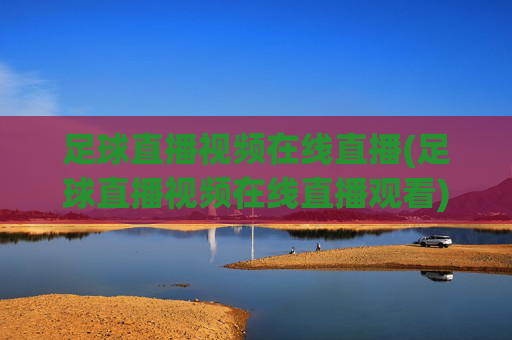 足球直播视频在线直播(足球直播视频在线直播观看)