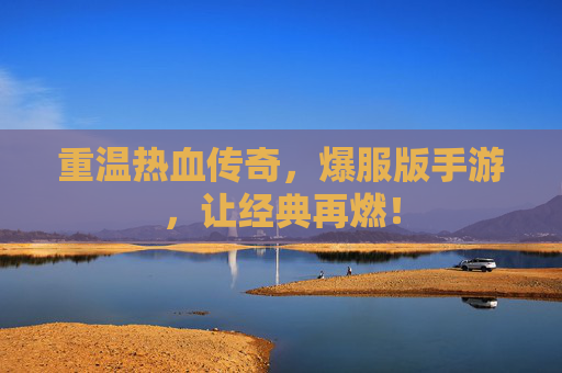 重温热血传奇，爆服版手游，让经典再燃！