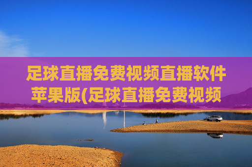 足球直播免费视频直播软件苹果版(足球直播免费视频直播软件苹果版下载)足球直播免费视频直播软件苹果版下载