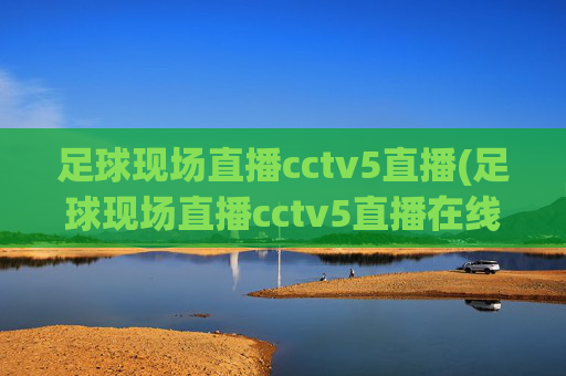 足球现场直播cctv5直播(足球现场直播cctv5直播在线观看)