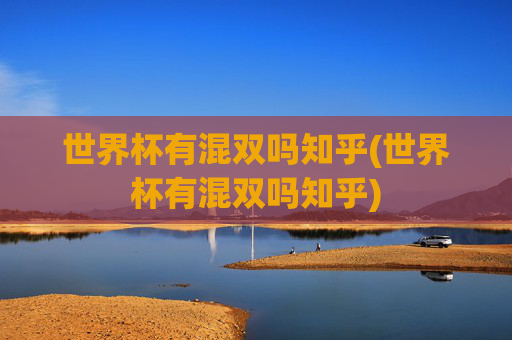 世界杯有混双吗知乎(世界杯有混双吗知乎)