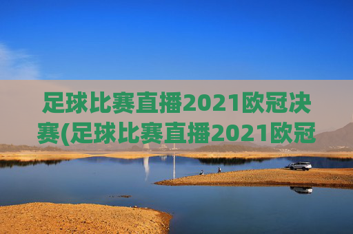 足球比赛直播2021欧冠决赛(足球比赛直播2021欧冠决赛葡萄牙对德国)