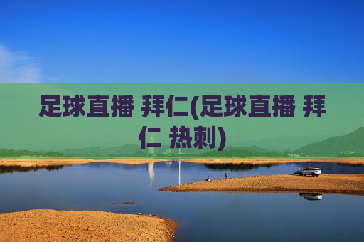 足球直播 拜仁(足球直播 拜仁 热刺)