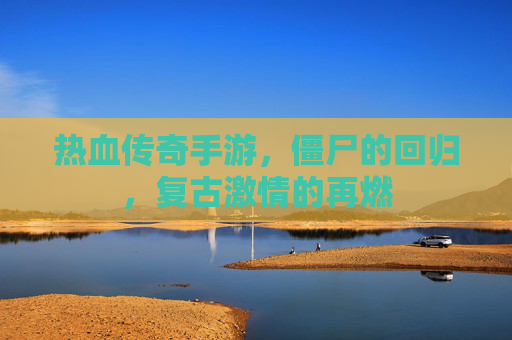 热血传奇手游，僵尸的回归，复古激情的再燃