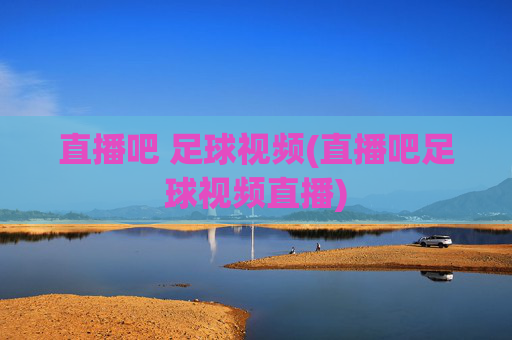 直播吧 足球视频(直播吧足球视频直播)