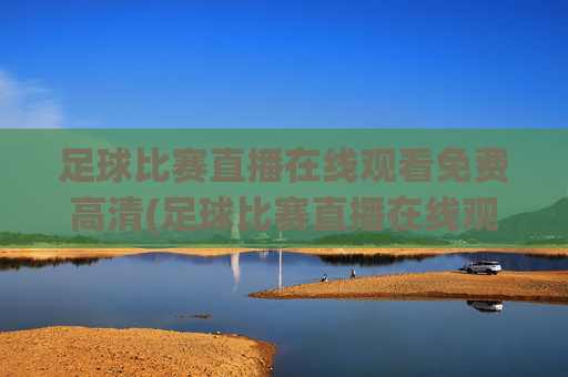 足球比赛直播在线观看免费高清(足球比赛直播在线观看免费高清)
