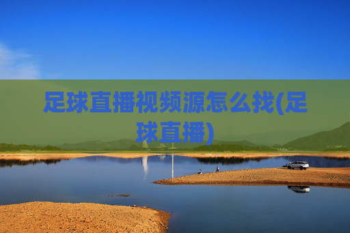 足球直播视频源怎么找(足球直播)