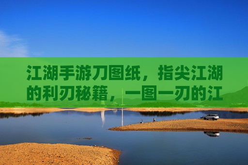 江湖手游刀图纸,指尖江湖的利刃秘籍,一图一刃的江湖传奇