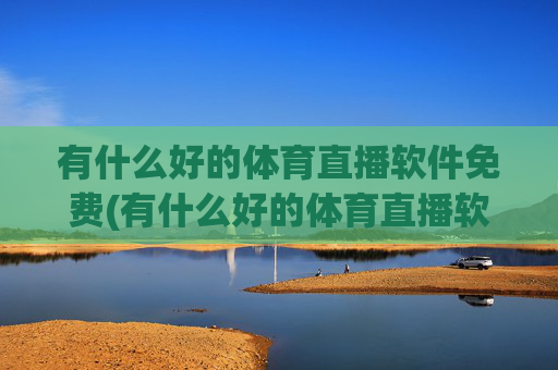 有什么好的体育直播软件免费(有什么好的体育直播软件免费下载)