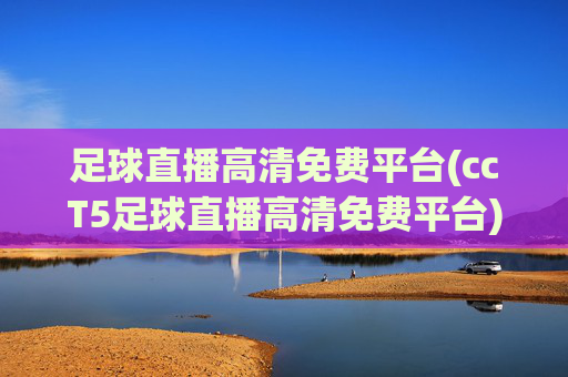 足球直播高清免费平台(ccT5足球直播高清免费平台)